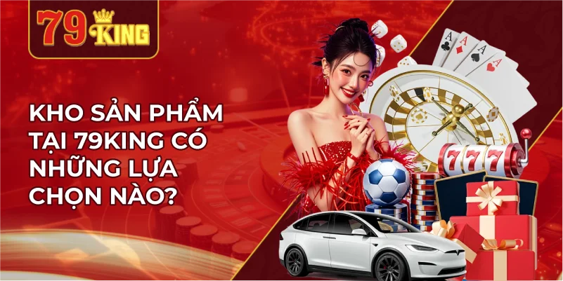 Kho Sản Phẩm Tại 79KING Có Những Lựa Chọn Nào?